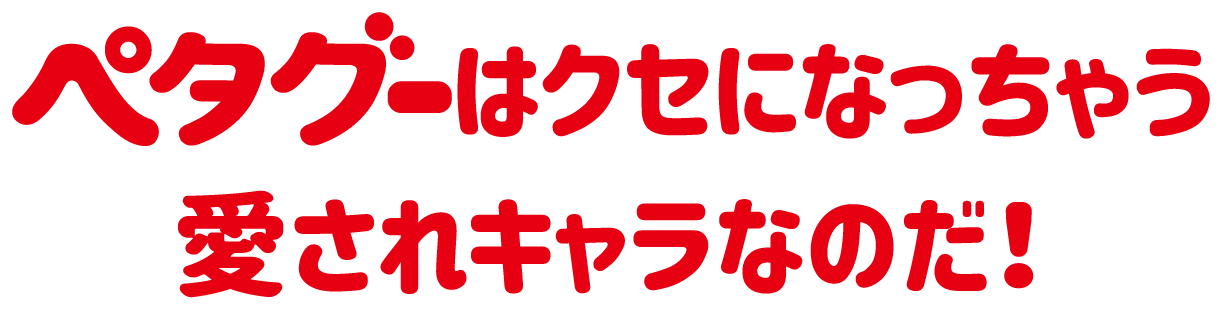 ペタグーはクセになっちゃう愛されキャラなのだ！