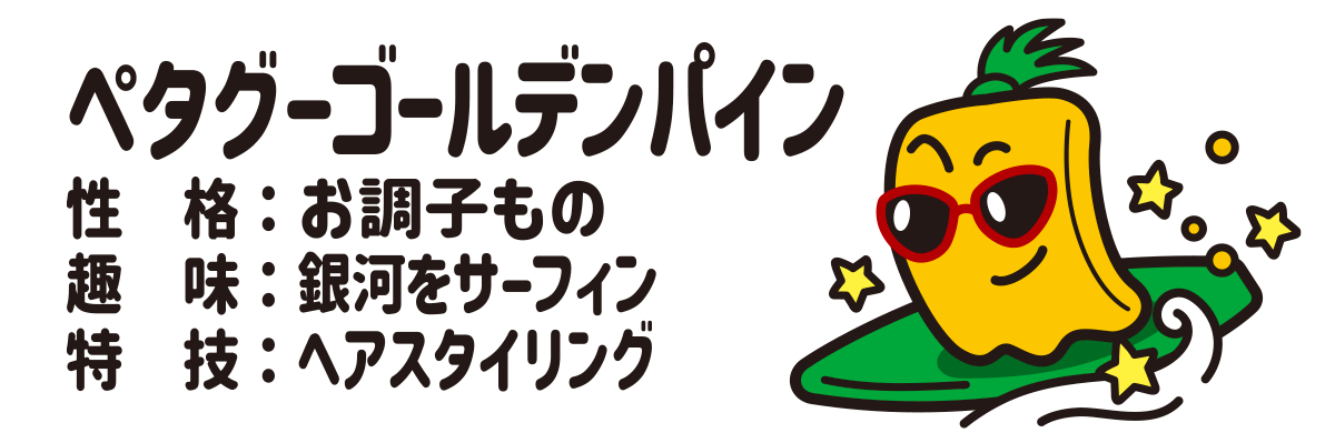 ペタグーゴールデンパイン 性格：お調子もの 趣味：銀河をサーフィン 特技：ヘアスタイリング