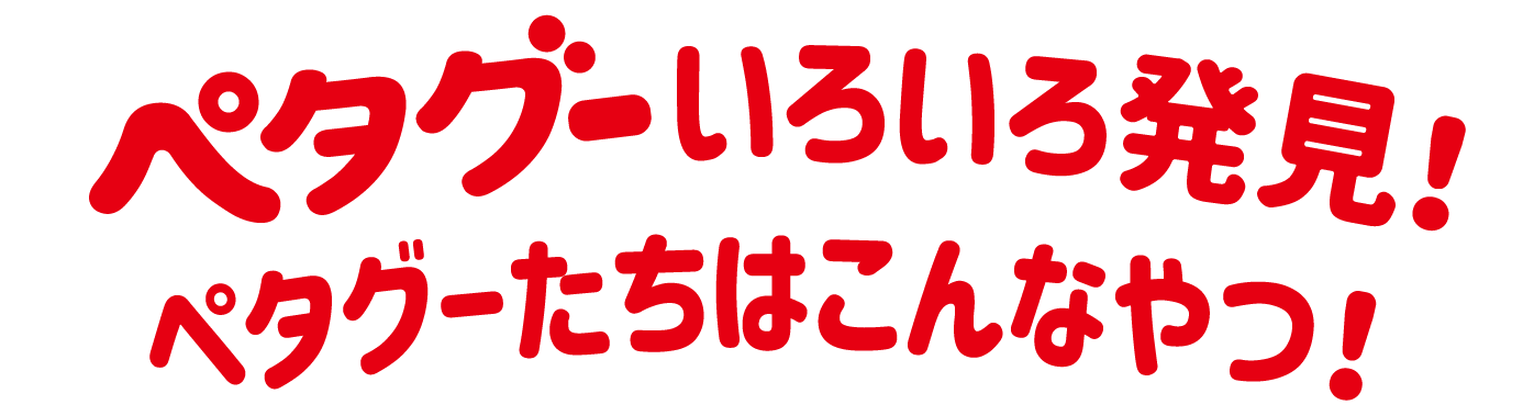 ペタグーいろいろ発見！ペタグーたちはこんなやつ！