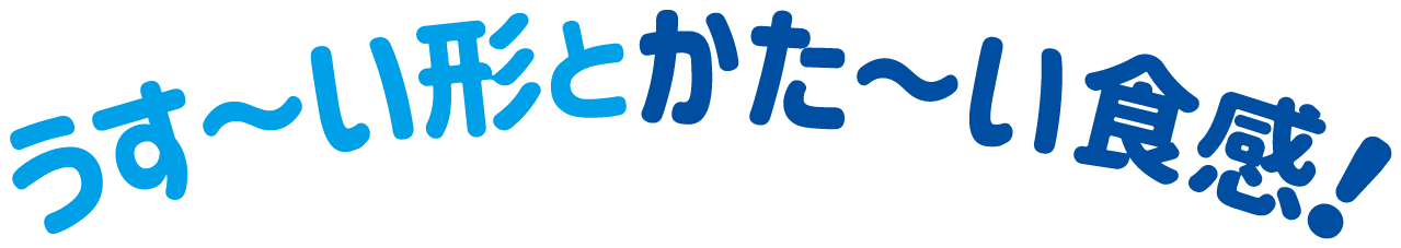 うす〜い形とかた〜い食感！